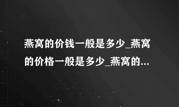 燕窝的价钱一般是多少_燕窝的价格一般是多少_燕窝的价格是多少