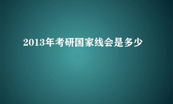 2013年考研国家线会是多少