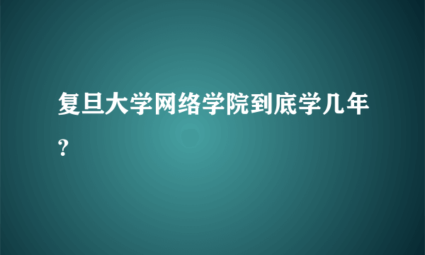 复旦大学网络学院到底学几年？