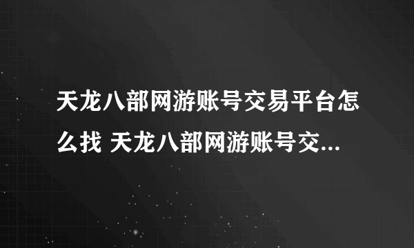 天龙八部网游账号交易平台怎么找 天龙八部网游账号交易平台推荐