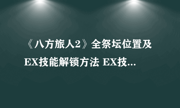 《八方旅人2》全祭坛位置及EX技能解锁方法 EX技能怎么解锁