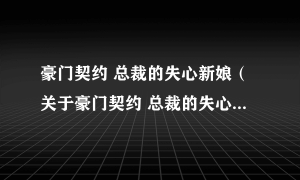 豪门契约 总裁的失心新娘（关于豪门契约 总裁的失心新娘的简介）