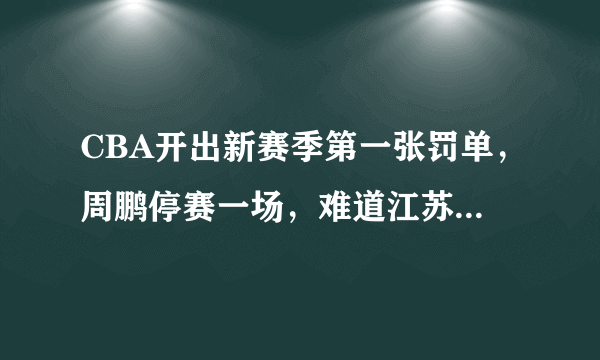 CBA开出新赛季第一张罚单，周鹏停赛一场，难道江苏主场就不应该对其进行处罚吗？