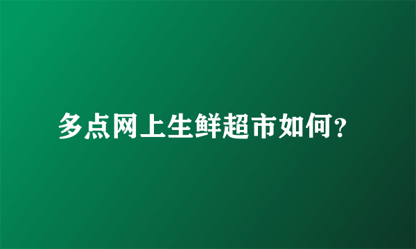 多点网上生鲜超市如何？