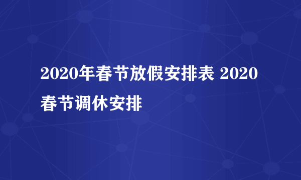 2020年春节放假安排表 2020春节调休安排