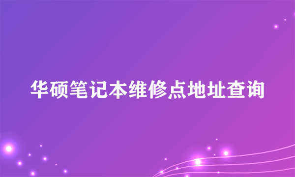 华硕笔记本维修点地址查询