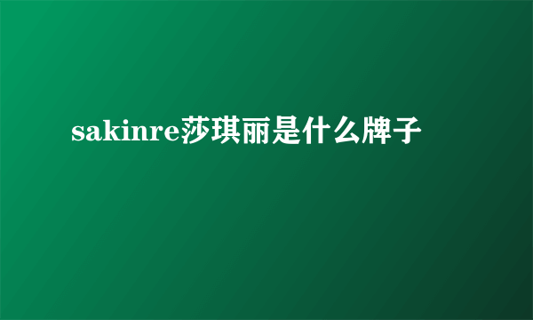 sakinre莎琪丽是什么牌子