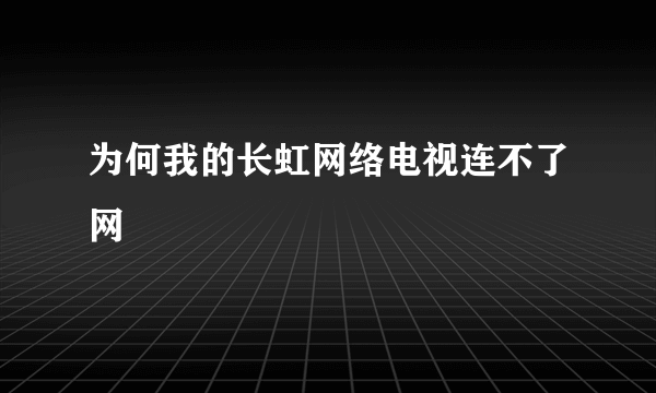 为何我的长虹网络电视连不了网