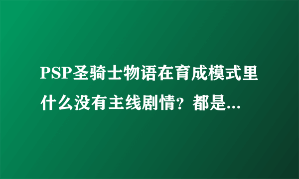 PSP圣骑士物语在育成模式里什么没有主线剧情？都是没完没了的支线任务？