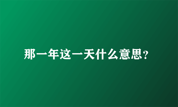 那一年这一天什么意思？