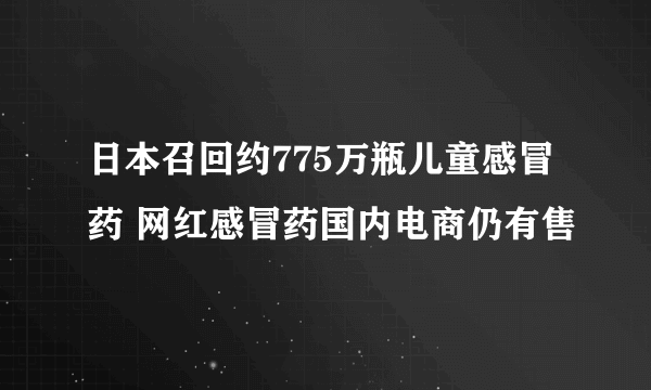 日本召回约775万瓶儿童感冒药 网红感冒药国内电商仍有售