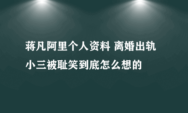 蒋凡阿里个人资料 离婚出轨小三被耻笑到底怎么想的