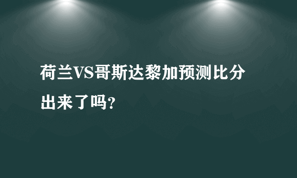 荷兰VS哥斯达黎加预测比分出来了吗？