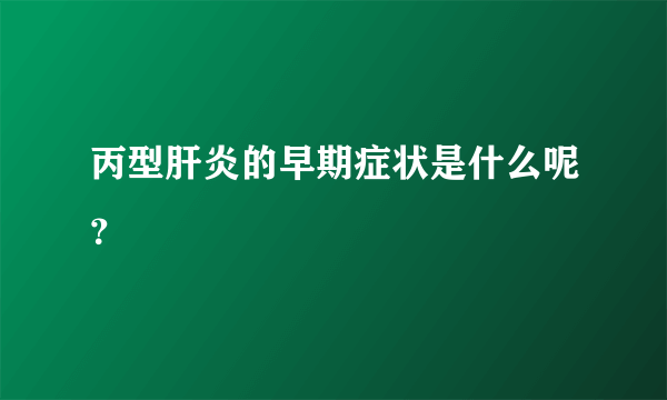 丙型肝炎的早期症状是什么呢？