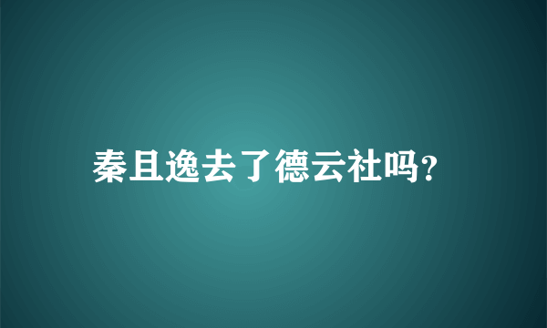 秦且逸去了德云社吗？