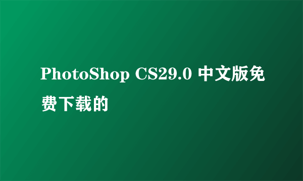 PhotoShop CS29.0 中文版免费下载的