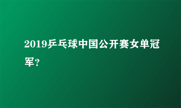 2019乒乓球中国公开赛女单冠军？