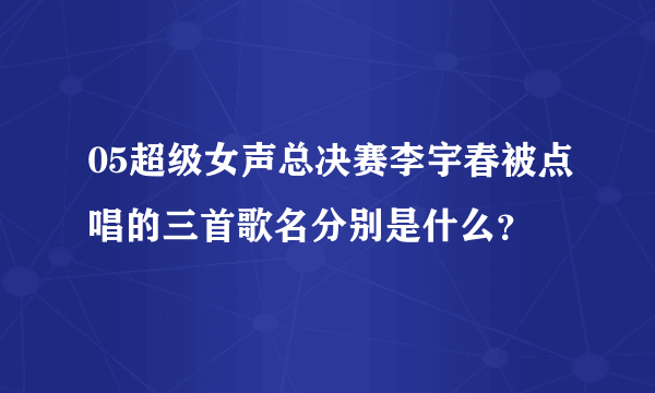 05超级女声总决赛李宇春被点唱的三首歌名分别是什么？