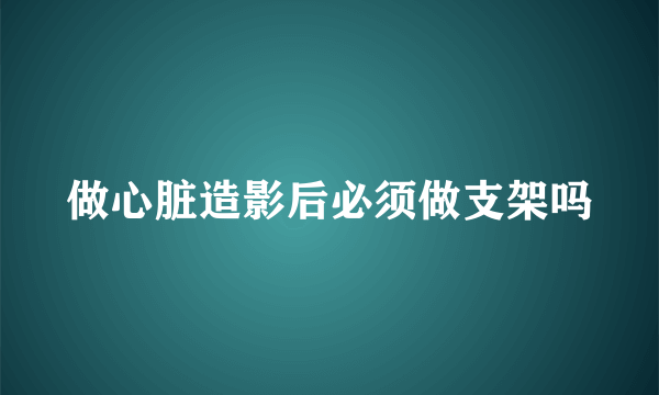 做心脏造影后必须做支架吗