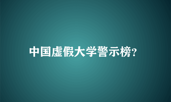 中国虚假大学警示榜？