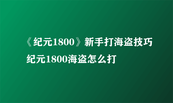 《纪元1800》新手打海盗技巧 纪元1800海盗怎么打