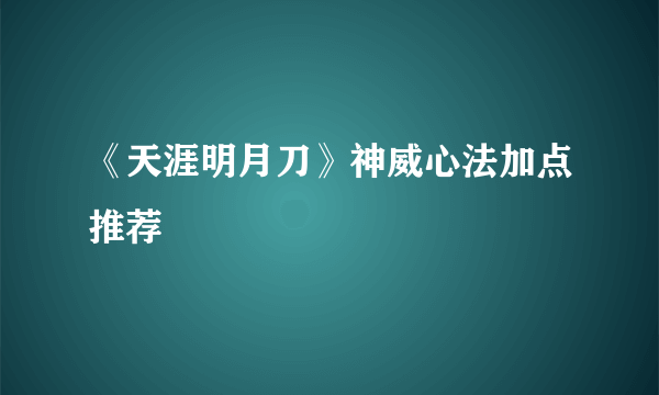 《天涯明月刀》神威心法加点推荐