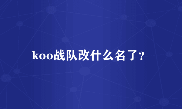 koo战队改什么名了？