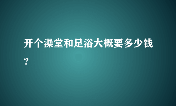 开个澡堂和足浴大概要多少钱？