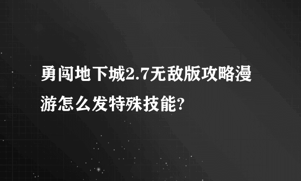 勇闯地下城2.7无敌版攻略漫游怎么发特殊技能?