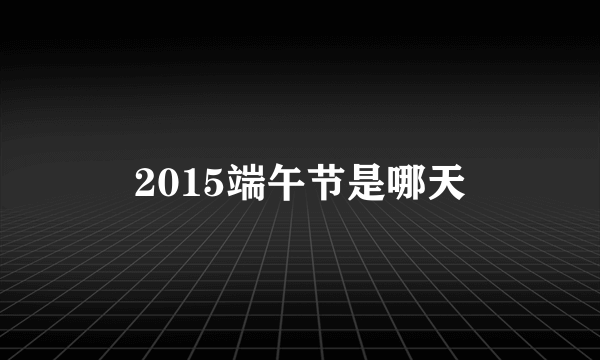 2015端午节是哪天