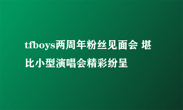 tfboys两周年粉丝见面会 堪比小型演唱会精彩纷呈