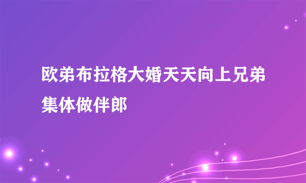 欧弟布拉格大婚天天向上兄弟集体做伴郎