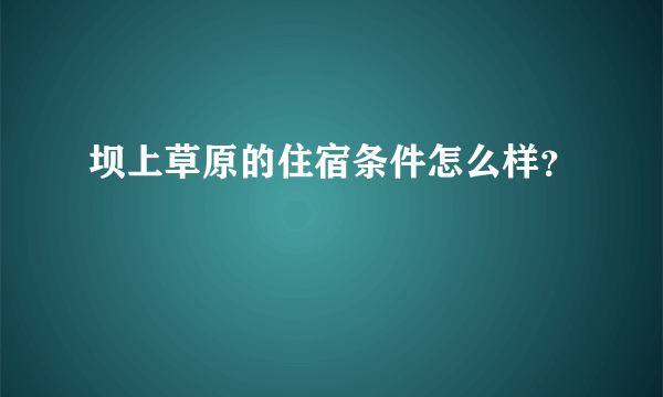 坝上草原的住宿条件怎么样？