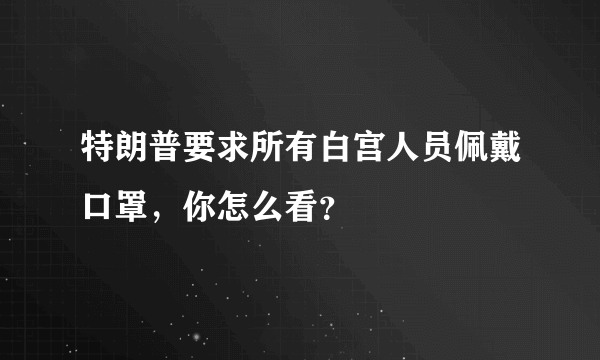 特朗普要求所有白宫人员佩戴口罩，你怎么看？