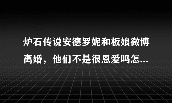 炉石传说安德罗妮和板娘微博离婚，他们不是很恩爱吗怎么突然要离婚了，现在能挽回吗？