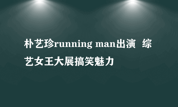 朴艺珍running man出演  综艺女王大展搞笑魅力