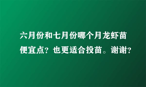 六月份和七月份哪个月龙虾苗便宜点？也更适合投苗。谢谢？