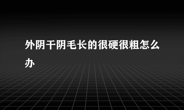 外阴干阴毛长的很硬很粗怎么办