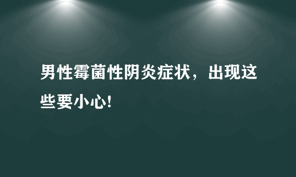 男性霉菌性阴炎症状，出现这些要小心!