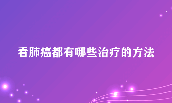 看肺癌都有哪些治疗的方法