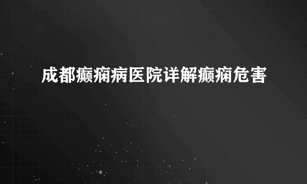 成都癫痫病医院详解癫痫危害