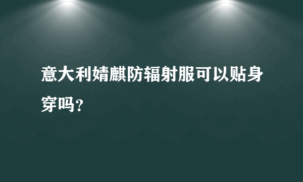 意大利婧麒防辐射服可以贴身穿吗？