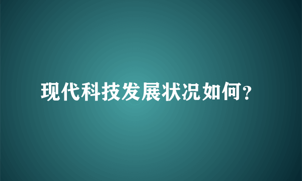 现代科技发展状况如何？