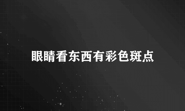 眼睛看东西有彩色斑点