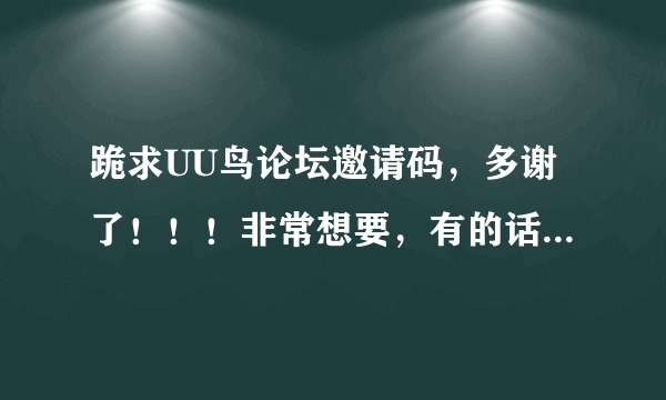 跪求UU鸟论坛邀请码，多谢了！！！非常想要，有的话可以发到QQ上，天天有在线！