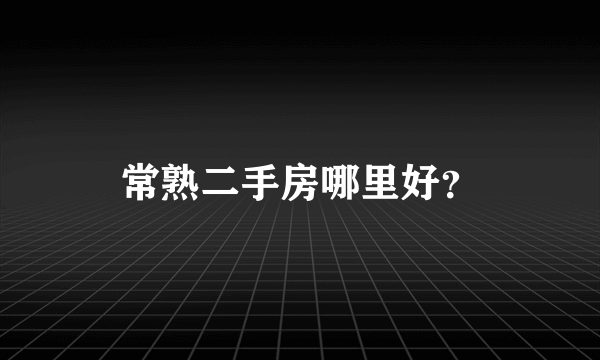 常熟二手房哪里好？