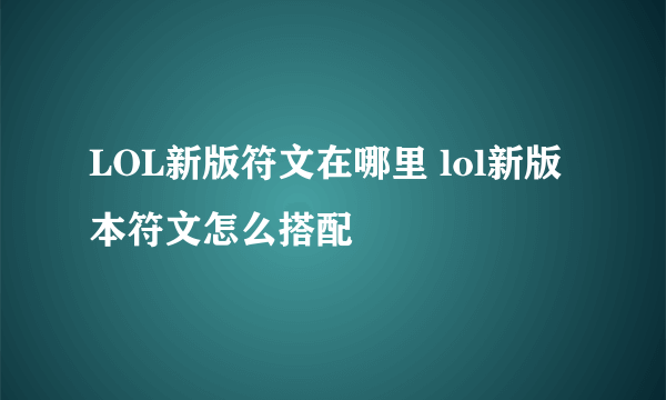 LOL新版符文在哪里 lol新版本符文怎么搭配