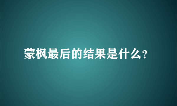 蒙枫最后的结果是什么？