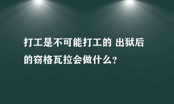 打工是不可能打工的 出狱后的窃格瓦拉会做什么？