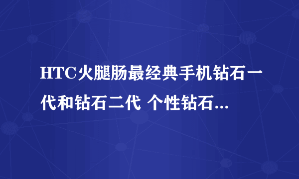 HTC火腿肠最经典手机钻石一代和钻石二代 个性钻石切割背壳 绝了